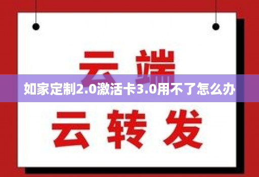 如家定制2.0激活卡3.0用不了怎么办