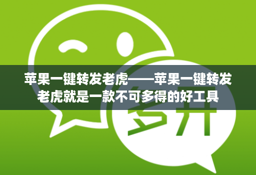 苹果一键转发老虎——苹果一键转发老虎就是一款不可多得的好工具