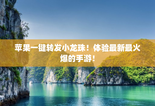 苹果一键转发小龙珠！体验最新最火爆的手游！