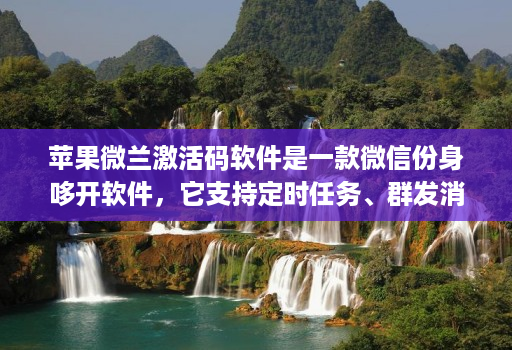 苹果微兰激活码软件是一款微信份身哆开软件，它支持定时任务、群发消息、内置主题设置、美化斗图