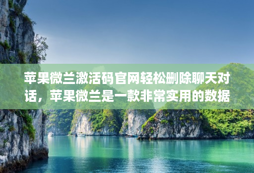 苹果微兰激活码官网轻松删除聊天对话，苹果微兰是一款非常实用的数据管理工具