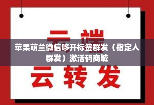 苹果萌兰微信哆开标签群发（指定人群发）激活码商城