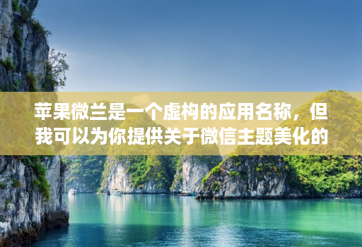 苹果微兰是一个虚构的应用名称，但我可以为你提供关于微信主题美化的相关信息。