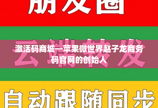 激活码商城—苹果微世界赵子龙商务码官网的创始人