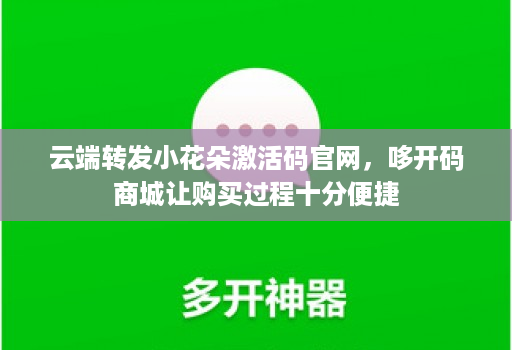 云端转发小花朵激活码官网，哆开码商城让购买过程十分便捷