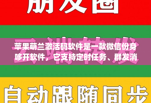 苹果萌兰激活码软件是一款微信份身哆开软件，它支持定时任务、群发消息、内置主题设置、美化斗图 微商文章分享