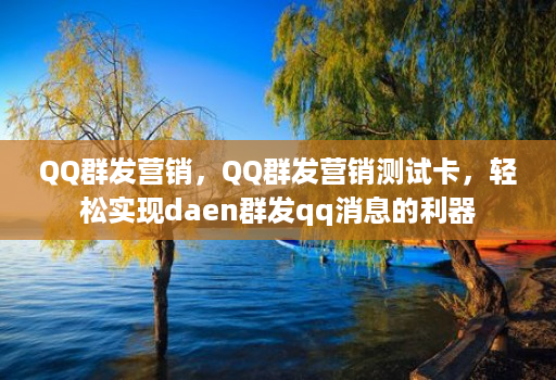 QQ群发营销，QQ群发营销测试卡，轻松实现daen群发qq消息的利器