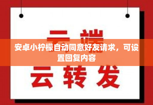 <strong>安卓</strong>小柠檬自动同意好友请求，可设置回复内容