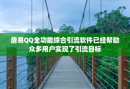 唐易QQ全功能综合引流软件已经帮助众多用户实现了引流目标