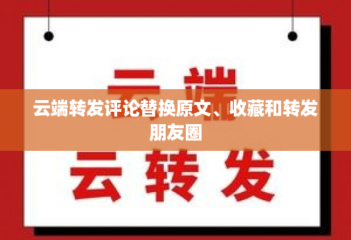 云端转发评论替换原文、收藏和转发朋友圈