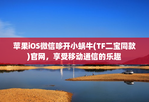 苹果iOS微信哆开小蜗牛(TF二宝同款)官网，享受移动通信的乐趣