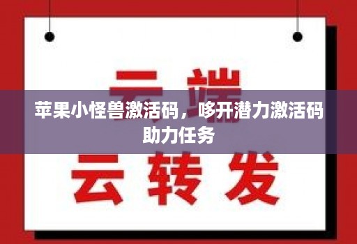 苹果小怪兽激活码，哆开潜力激活码助力任务