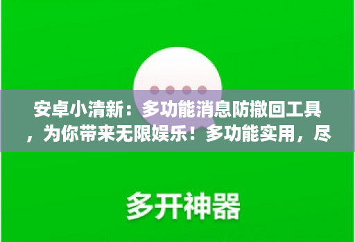 安卓小清新：多功能消息防撤回工具，为你带来无限娱乐！多功能实用，尽享娱乐