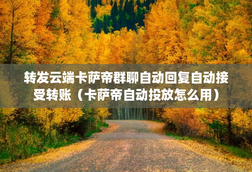 转发<strong>云端</strong>卡萨帝群聊自动回复自动接受转账（卡萨帝自动投放怎么用）