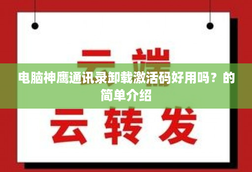 电脑神鹰通讯录卸载激活码好用吗？的简单介绍