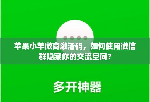 苹果小羊微商激活码，如何使用微信群隐藏你的交流空间？