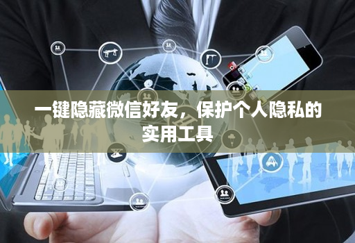 一键隐藏微信好友，保护个人隐私的实用工具