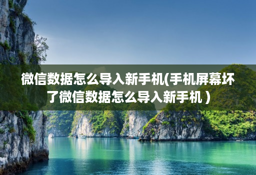 微信数据怎么导入新手机(手机屏幕坏了微信数据怎么导入新手机 )