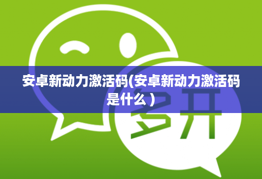 安卓新动力激活码(安卓新动力激活码是什么 )