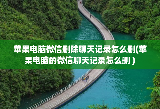 苹果电脑微信删除聊天记录怎么删(苹果电脑的微信聊天记录怎么删 )