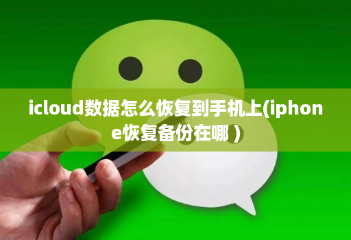 icloud数据怎么恢复到手机上(iphone恢复备份在哪 )