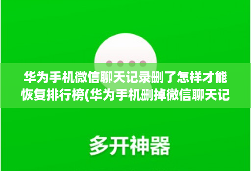 华为手机微信聊天记录删了怎样才能恢复排行榜(华为手机删掉微信聊天记录怎么恢复 )