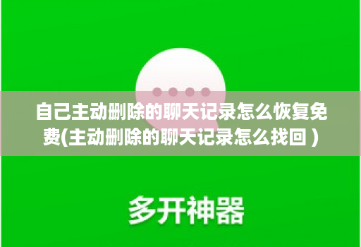 自己主动删除的聊天记录怎么恢复免费(主动删除的聊天记录怎么找回 )