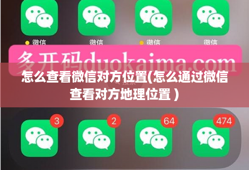 怎么查看微信对方位置(怎么通过微信查看对方地理位置 )