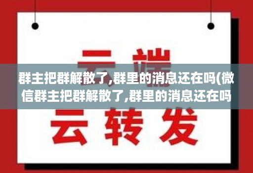 群主把群解散了,群里的消息还在吗(微信群主把群解散了,群里的消息还在吗 )