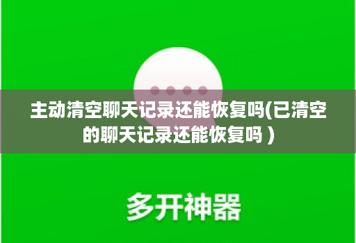 主动清空聊天记录还能恢复吗(已清空的聊天记录还能恢复吗 )