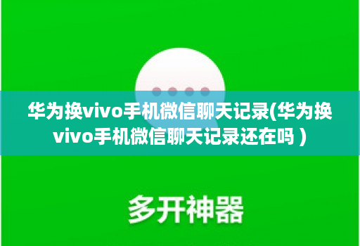 华为换vivo手机微信聊天记录(华为换vivo手机微信聊天记录还在吗 )