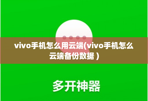 vivo手机怎么用<strong>云端</strong>(vivo手机怎么<strong>云端</strong>备份数据 )