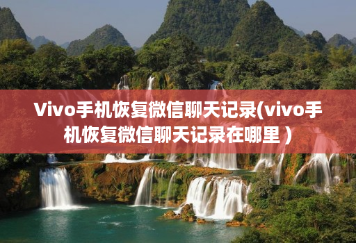 Vivo手机恢复微信聊天记录(vivo手机恢复微信聊天记录在哪里 )