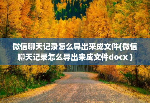 微信聊天记录怎么导出来成文件(微信聊天记录怎么导出来成文件docx )