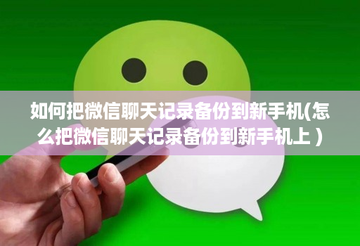 如何把微信聊天记录备份到新手机(怎么把微信聊天记录备份到新手机上 )