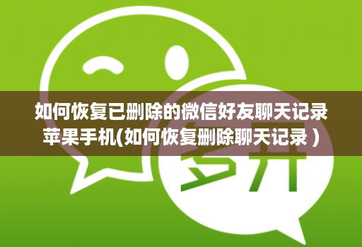 如何恢复已删除的微信好友聊天记录苹果手机(如何恢复删除聊天记录 )