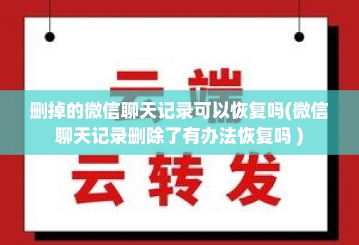 删掉的微信聊天记录可以恢复吗(微信聊天记录删除了有办法恢复吗 )