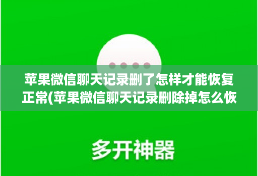 苹果微信聊天记录删了怎样才能恢复正常(苹果微信聊天记录删除掉怎么恢复回来 )