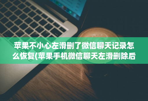 苹果不小心左滑删了微信聊天记录怎么恢复(苹果手机微信聊天左滑删除后如何再找回 )