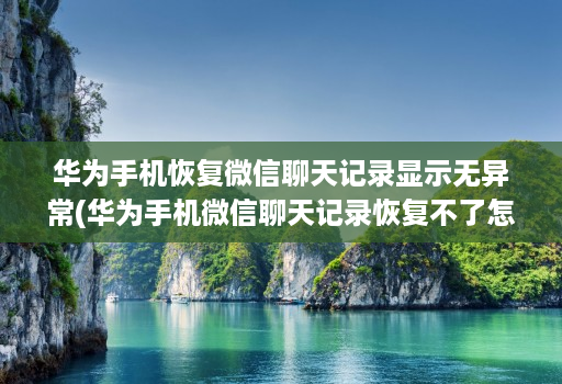 华为手机恢复微信聊天记录显示无异常(华为手机微信聊天记录恢复不了怎么办 )