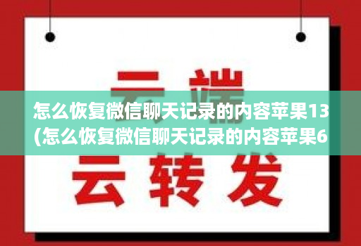 怎么恢复微信聊天记录的内容苹果13(怎么恢复微信聊天记录的内容苹果6 )