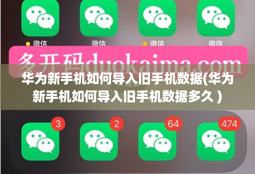 华为新手机如何导入旧手机数据(华为新手机如何导入旧手机数据多久 )