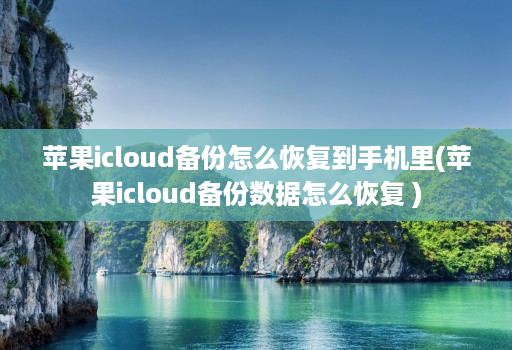 苹果icloud备份怎么恢复到手机里(苹果icloud备份数据怎么恢复 )