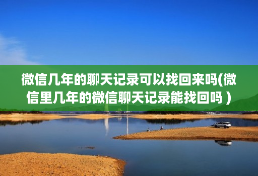 微信几年的聊天记录可以找回来吗(微信里几年的微信聊天记录能找回吗 )