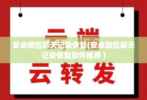 安卓微信聊天记录恢复(安卓微信聊天记录恢复软件推荐 )