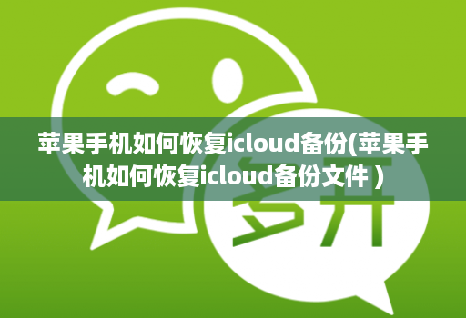 苹果手机如何恢复icloud备份(苹果手机如何恢复icloud备份文件 )