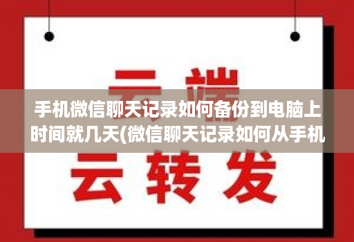 手机微信聊天记录如何备份到电脑上时间就几天(微信聊天记录如何从手机备份到电脑 )