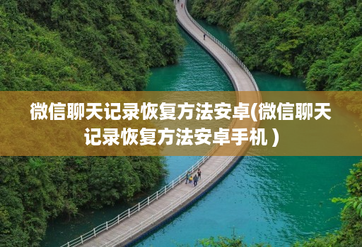 微信聊天记录恢复方法<strong>安卓</strong>(微信聊天记录恢复方法<strong>安卓</strong>手机 )