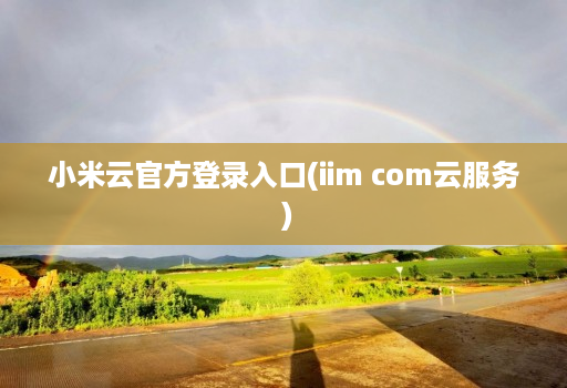 小米云官方登录入口(iim com云服务 )