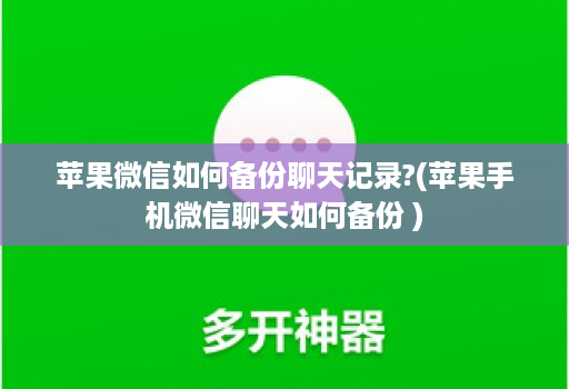 苹果微信如何备份聊天记录?(苹果手机微信聊天如何备份 )